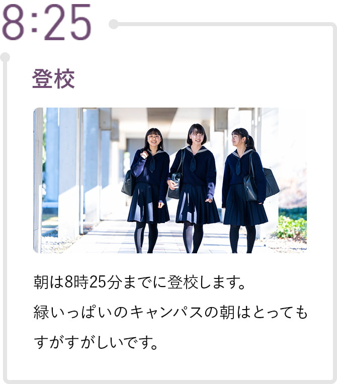 8:25 登校 朝は8時25分までに登校します。緑いっぱいのキャンパスの朝はとってもすがすがしいです。